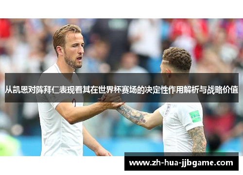 从凯恩对阵拜仁表现看其在世界杯赛场的决定性作用解析与战略价值 从凯恩对阵拜仁表现看其在世界杯赛场的决定性作用解析与战略价值