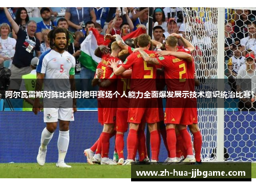 阿尔瓦雷斯对阵比利时德甲赛场个人能力全面爆发展示技术意识统治比赛 阿尔瓦雷斯对阵比利时德甲赛场个人能力全面爆发展示技术意识统治比赛