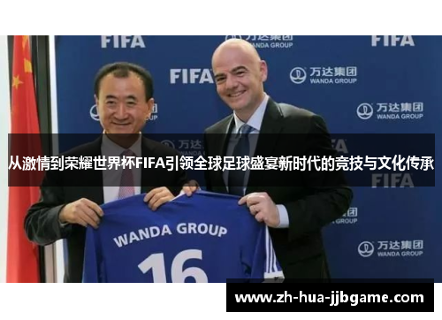 从激情到荣耀世界杯FIFA引领全球足球盛宴新时代的竞技与文化传承 从激情到荣耀世界杯FIFA引领全球足球盛宴新时代的竞技与文化传承
