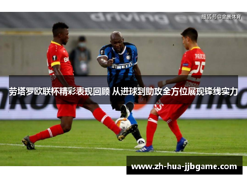 劳塔罗欧联杯精彩表现回顾 从进球到助攻全方位展现锋线实力 劳塔罗欧联杯精彩表现回顾 从进球到助攻全方位展现锋线实力