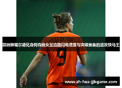 凯特琳福尔德化身阿森纳女足边路闪电速度与突破兼备的进攻快马王 凯特琳福尔德化身阿森纳女足边路闪电速度与突破兼备的进攻快马王