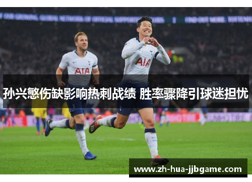 孙兴慜伤缺影响热刺战绩 胜率骤降引球迷担忧 孙兴慜伤缺影响热刺战绩 胜率骤降引球迷担忧