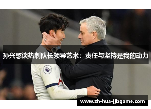 孙兴慜谈热刺队长领导艺术:责任与坚持是我的动力 孙兴慜谈热刺队长领导艺术:责任与坚持是我的动力