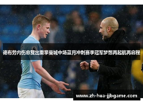 德布劳内伤愈复出重掌曼城中场蓝月冲刺赛季冠军梦想再起航再启程 德布劳内伤愈复出重掌曼城中场蓝月冲刺赛季冠军梦想再起航再启程