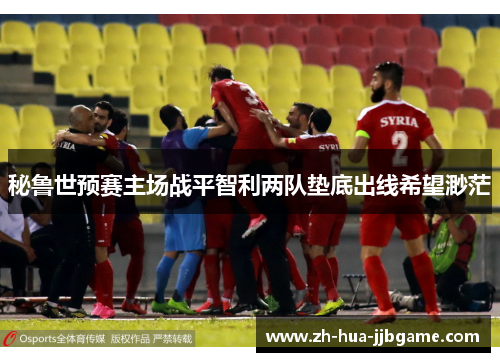 秘鲁世预赛主场战平智利两队垫底出线希望渺茫 秘鲁世预赛主场战平智利两队垫底出线希望渺茫