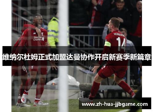 维纳尔杜姆正式加盟达曼协作开启新赛季新篇章 维纳尔杜姆正式加盟达曼协作开启新赛季新篇章