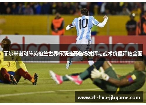 菲尔米诺对阵英格兰世界杯预选赛临场发挥与战术价值评估全面 菲尔米诺对阵英格兰世界杯预选赛临场发挥与战术价值评估全面