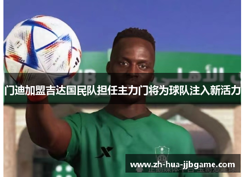 门迪加盟吉达国民队担任主力门将为球队注入新活力 门迪加盟吉达国民队担任主力门将为球队注入新活力
